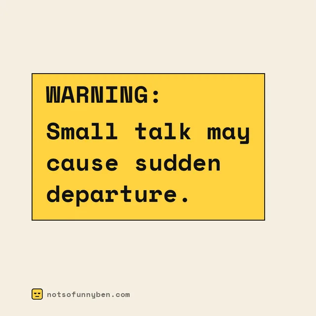 Warning label: Small talk may cause sudden departure.